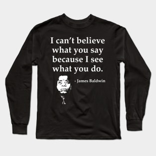 James Baldwin, I can’t believe what you say because I see what you do, Black History Long Sleeve T-Shirt